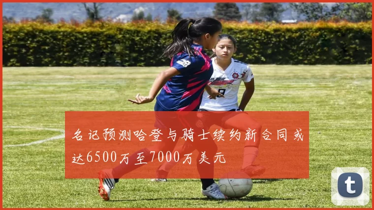 名记预测哈登与骑士续约新合同或达6500万至7000万美元