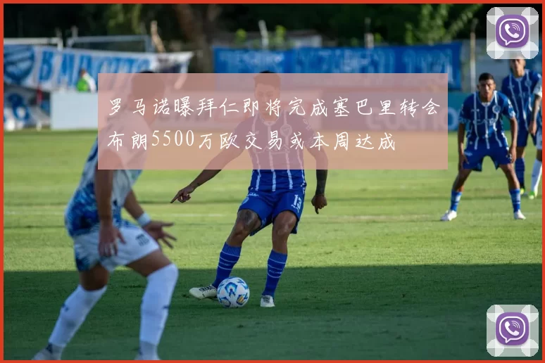 罗马诺曝拜仁即将完成塞巴里转会布朗5500万欧交易或本周达成