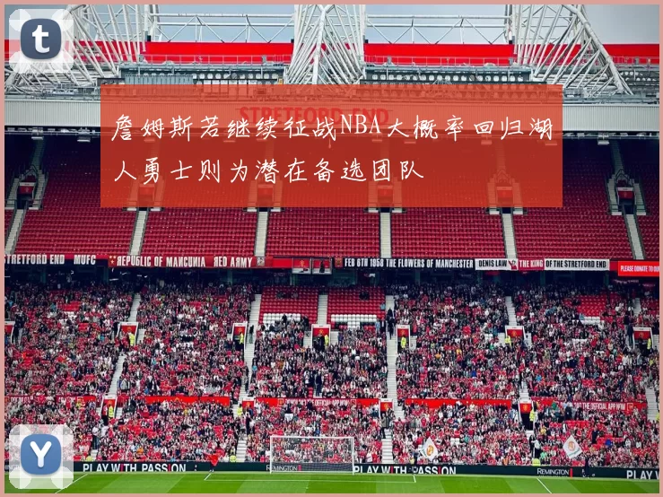詹姆斯若继续征战NBA大概率回归湖人勇士则为潜在备选团队
