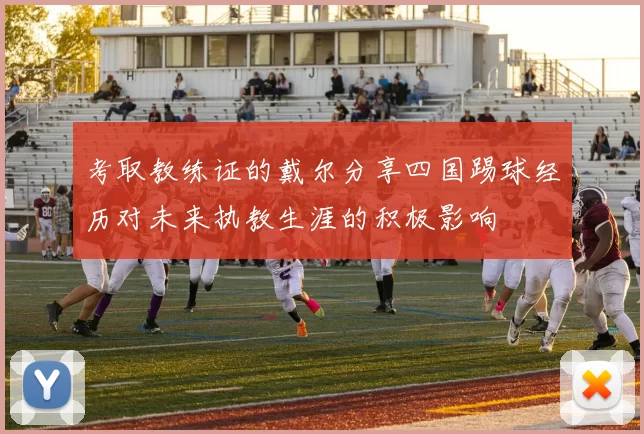 考取教练证的戴尔分享四国踢球经历对未来执教生涯的积极影响