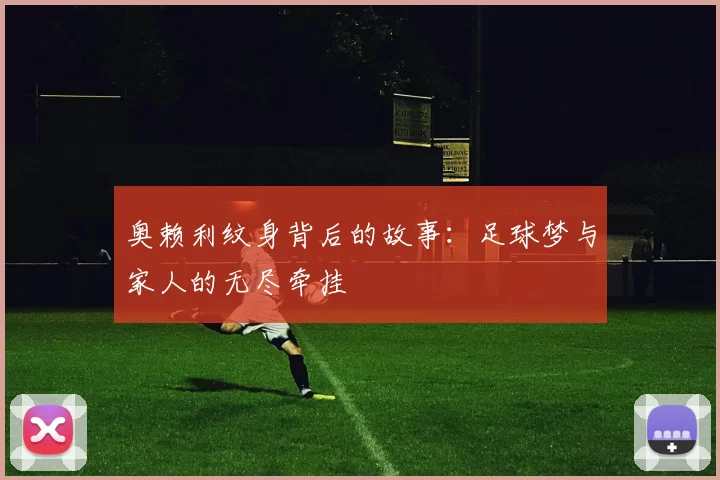 奥赖利纹身背后的故事：足球梦与家人的无尽牵挂