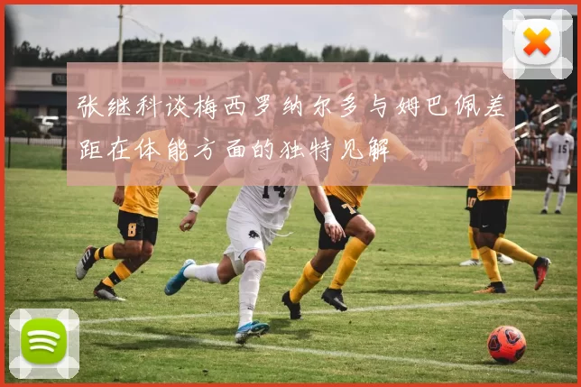 张继科谈梅西罗纳尔多与姆巴佩差距在体能方面的独特见解